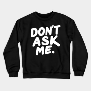 Dont Ask Me Crewneck Sweatshirt